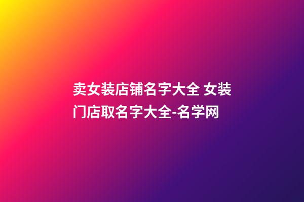 卖女装店铺名字大全 女装门店取名字大全-名学网-第1张-店铺起名-玄机派